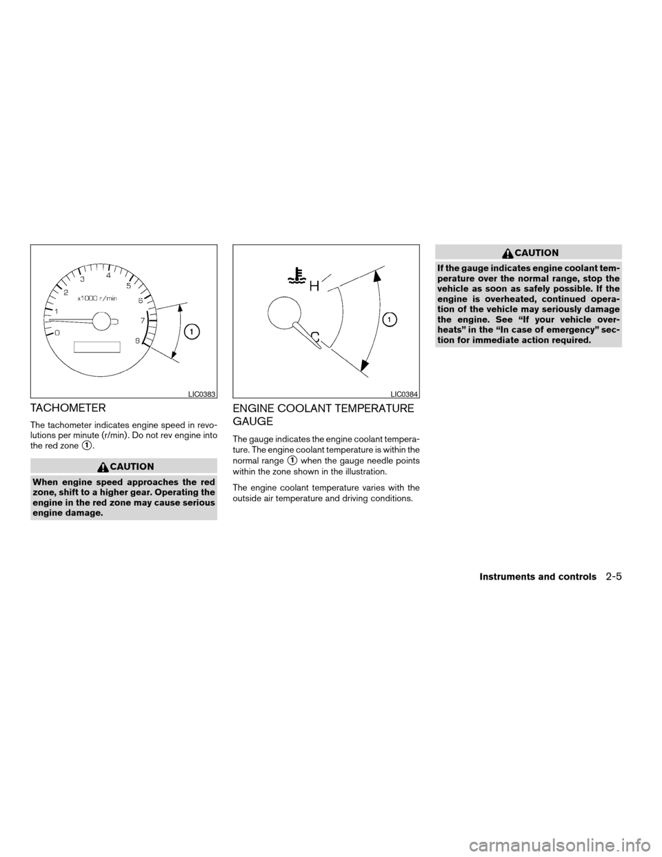 NISSAN MAXIMA 2004 A34 / 6.G Owners Manual TACHOMETER
The tachometer indicates engine speed in revo-
lutions per minute (r/min) . Do not rev engine into
the red zone
s1.
CAUTION
When engine speed approaches the red
zone, shift to a higher gear