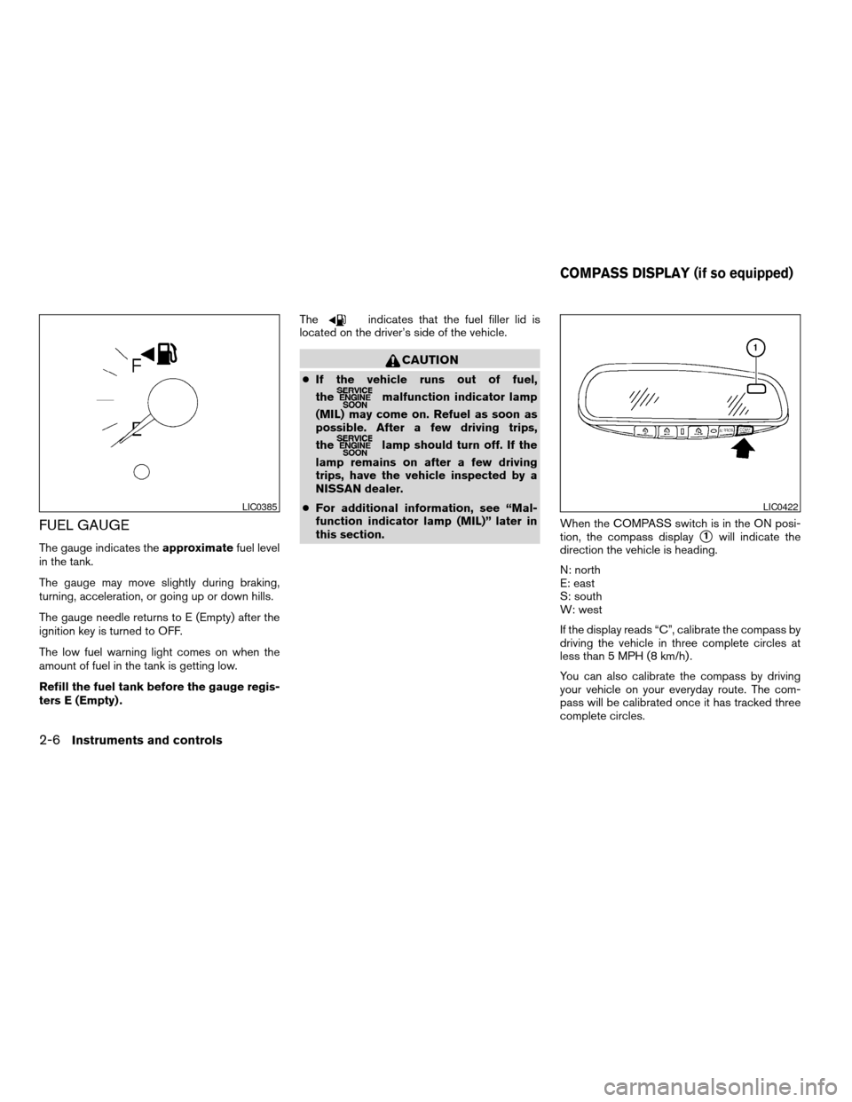 NISSAN MAXIMA 2004 A34 / 6.G Owners Manual FUEL GAUGE
The gauge indicates theapproximatefuel level
in the tank.
The gauge may move slightly during braking,
turning, acceleration, or going up or down hills.
The gauge needle returns to E (Empty) NISSAN MAXIMA 2004 A34 / 6.G Owners Manual FUEL GAUGE
The gauge indicates theapproximatefuel level
in the tank.
The gauge may move slightly during braking,
turning, acceleration, or going up or down hills.
The gauge needle returns to E (Empty)