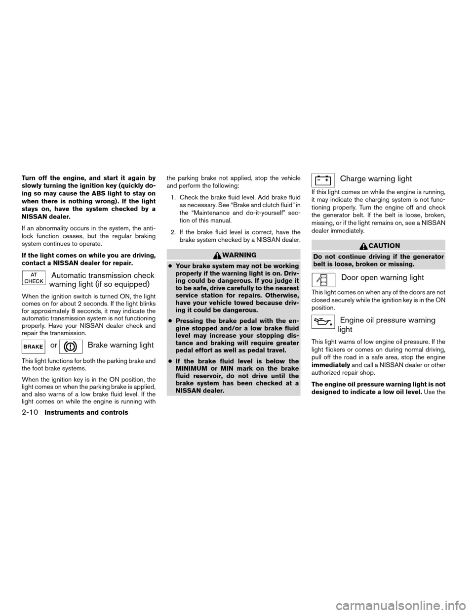 NISSAN MAXIMA 2004 A34 / 6.G Owners Manual Turn off the engine, and start it again by
slowly turning the ignition key (quickly do-
ing so may cause the ABS light to stay on
when there is nothing wrong) . If the light
stays on, have the system 