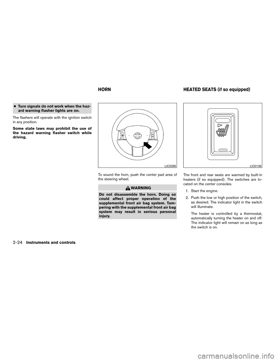 NISSAN MAXIMA 2004 A34 / 6.G Owners Manual cTurn signals do not work when the haz-
ard warning flasher lights are on.
The flashers will operate with the ignition switch
in any position.
Some state laws may prohibit the use of
the hazard warnin