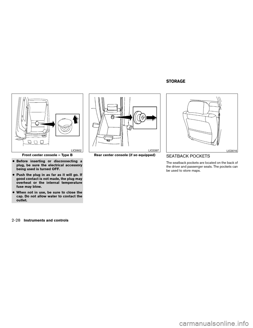 NISSAN MAXIMA 2004 A34 / 6.G Owners Manual cBefore inserting or disconnecting a
plug, be sure the electrical accessory
being used is turned OFF.
cPush the plug in as far as it will go. If
good contact is not made, the plug may
overheat or the 