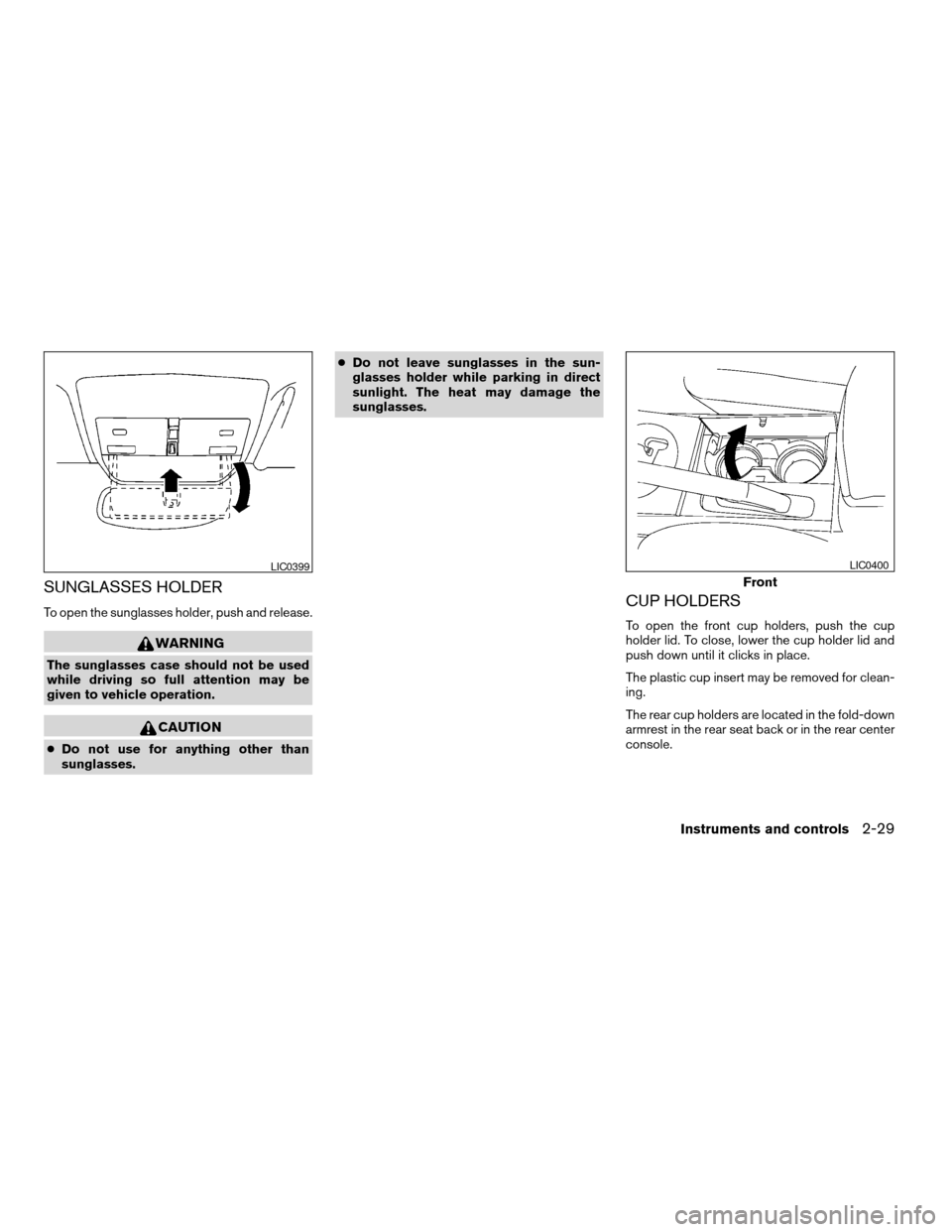 NISSAN MAXIMA 2004 A34 / 6.G Owners Manual SUNGLASSES HOLDER
To open the sunglasses holder, push and release.
WARNING
The sunglasses case should not be used
while driving so full attention may be
given to vehicle operation.
CAUTION
cDo not use