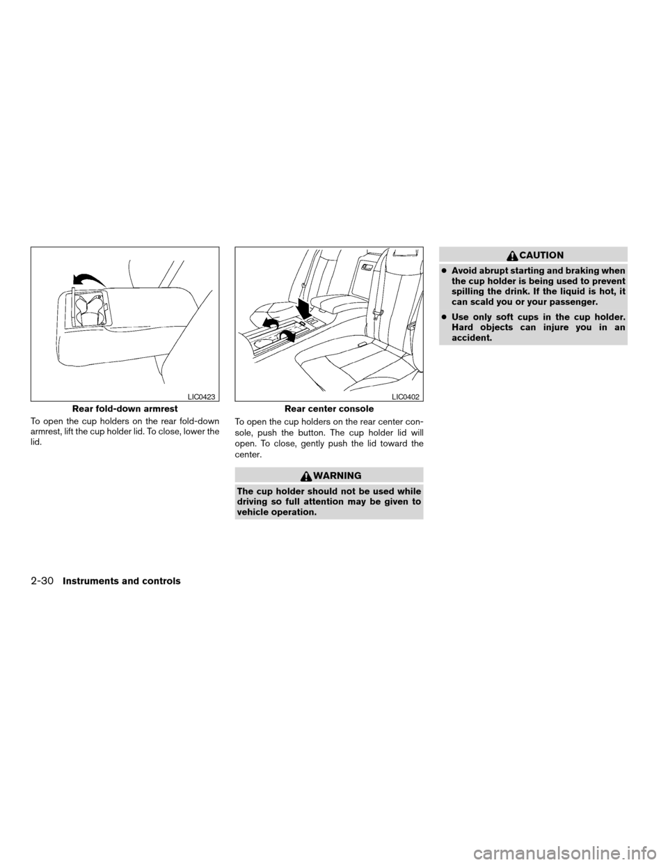 NISSAN MAXIMA 2004 A34 / 6.G Owners Manual To open the cup holders on the rear fold-down
armrest, lift the cup holder lid. To close, lower the
lid.To open the cup holders on the rear center con-
sole, push the button. The cup holder lid will
o