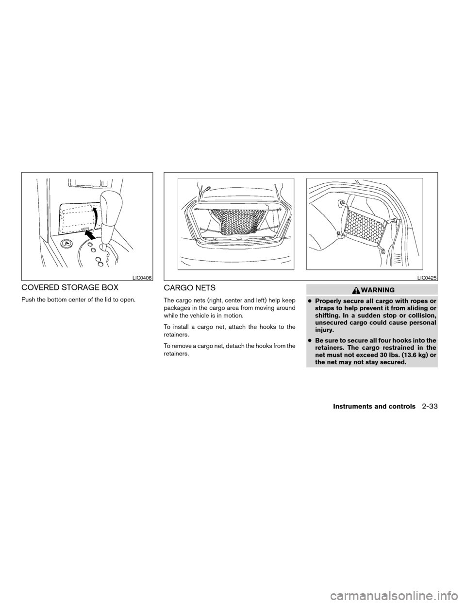 NISSAN MAXIMA 2004 A34 / 6.G Owners Manual COVERED STORAGE BOX
Push the bottom center of the lid to open.
CARGO NETS
The cargo nets (right, center and left) help keep
packages in the cargo area from moving around
while the vehicle is in motion