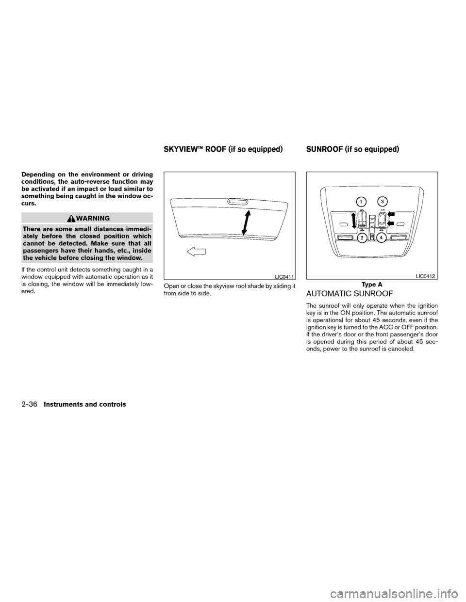 NISSAN MAXIMA 2004 A34 / 6.G Owners Manual Depending on the environment or driving
conditions, the auto-reverse function may
be activated if an impact or load similar to
something being caught in the window oc-
curs.
WARNING
There are some sma