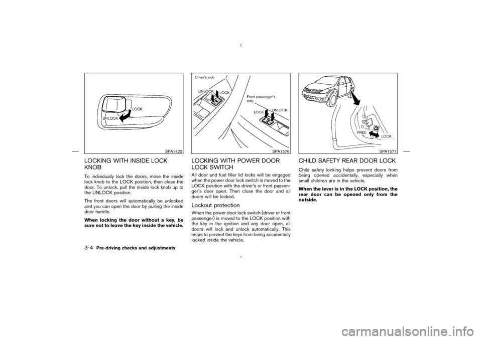 NISSAN MURANO 2004 1.G Owners Manual LOCKING WITH INSIDE LOCK
KNOBTo individually lock the doors, move the inside
lock knobto the LOCK position, then close the
door. To unlock, pull the inside lock knobup to
the UNLOCK position.
The fron NISSAN MURANO 2004 1.G Owners Manual LOCKING WITH INSIDE LOCK
KNOBTo individually lock the doors, move the inside
lock knobto the LOCK position, then close the
door. To unlock, pull the inside lock knobup to
the UNLOCK position.
The fron