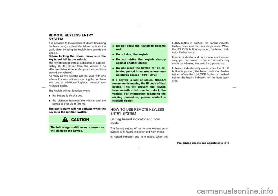 NISSAN MURANO 2004 1.G Owners Manual It is possible to lock/unlock all doors (including
the back door) and fuel filler lid and activate the
panic alarm by using the keyfob from outside the
vehicle.
Before locking the doors, make sure the NISSAN MURANO 2004 1.G Owners Manual It is possible to lock/unlock all doors (including
the back door) and fuel filler lid and activate the
panic alarm by using the keyfob from outside the
vehicle.
Before locking the doors, make sure the