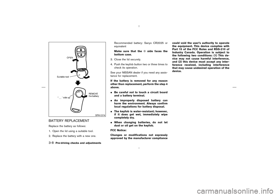 NISSAN MURANO 2004 1.G Owners Manual BATTERY REPLACEMENTReplace the battery as follows:
1. Open the lid using a suitable tool.
2. Replace the battery with a new one.Recommended battery: Sanyo CR2025 or
equivalent
Make sure that the⊕sid NISSAN MURANO 2004 1.G Owners Manual BATTERY REPLACEMENTReplace the battery as follows:
1. Open the lid using a suitable tool.
2. Replace the battery with a new one.Recommended battery: Sanyo CR2025 or
equivalent
Make sure that the⊕sid