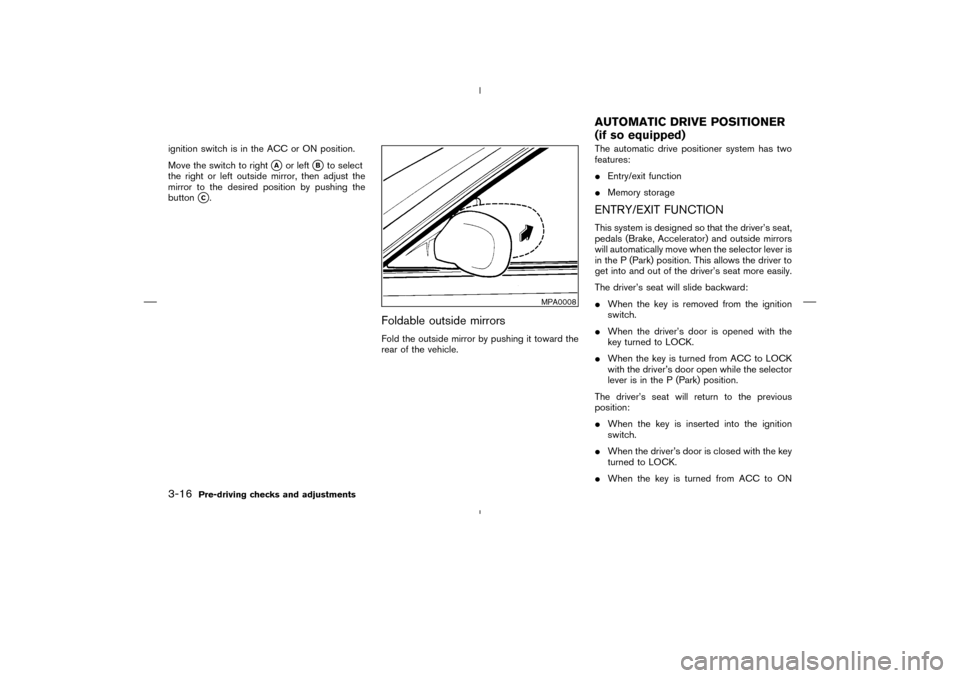 NISSAN MURANO 2004 1.G Owners Manual ignition switch is in the ACC or ON position.
Move the switch to right
A
or left
B
to select
the right or left outside mirror, then adjust the
mirror to the desired position by pushing the
button
C NISSAN MURANO 2004 1.G Owners Manual ignition switch is in the ACC or ON position.
Move the switch to right
A
or left
B
to select
the right or left outside mirror, then adjust the
mirror to the desired position by pushing the
button
C