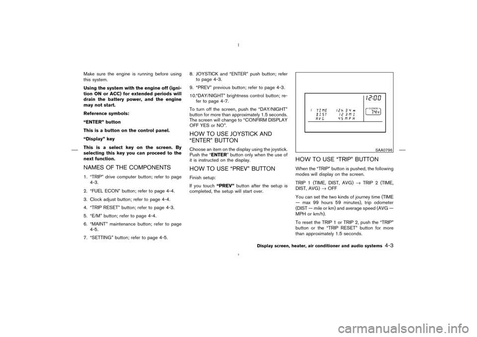 NISSAN MURANO 2004 1.G Owners Manual Make sure the engine is running before using
this system.
Using the system with the engine off (igni-
tion ONor ACC) for extended periods will
drain the battery power, and the engine
may not start.
Re NISSAN MURANO 2004 1.G Owners Manual Make sure the engine is running before using
this system.
Using the system with the engine off (igni-
tion ONor ACC) for extended periods will
drain the battery power, and the engine
may not start.
Re