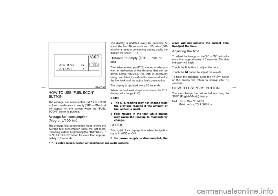 NISSAN MURANO 2004 1.G Owners Manual HOW TO USE “FUEL ECON”
BUTTONThe average fuel consumption (MPG or L/100
km) and the distance to empty (DTE — MI or km)
will appear on the screen when the “FUEL
ECON” button is pushed.Average NISSAN MURANO 2004 1.G Owners Manual HOW TO USE “FUEL ECON”
BUTTONThe average fuel consumption (MPG or L/100
km) and the distance to empty (DTE — MI or km)
will appear on the screen when the “FUEL
ECON” button is pushed.Average