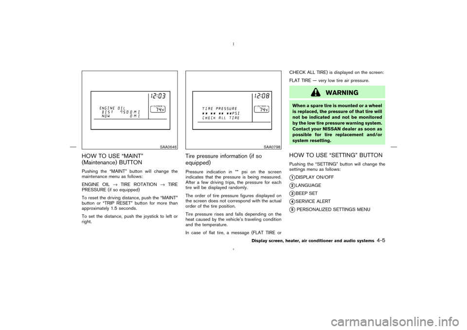 NISSAN MURANO 2004 1.G Owners Manual HOW TO USE “MAINT”
(Maintenance) BUTTONPushing the “MAINT” button will change the
maintenance menu as follows:
ENGINE OIL→TIRE ROTATION→TIRE
PRESSURE (if so equipped)
To reset the driving NISSAN MURANO 2004 1.G Owners Manual HOW TO USE “MAINT”
(Maintenance) BUTTONPushing the “MAINT” button will change the
maintenance menu as follows:
ENGINE OIL→TIRE ROTATION→TIRE
PRESSURE (if so equipped)
To reset the driving