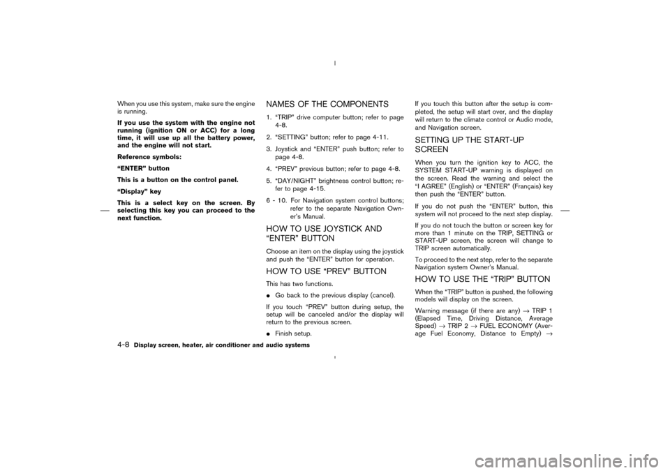 NISSAN MURANO 2004 1.G Owners Manual When you use this system, make sure the engine
is running.
If you use the system with the engine not
running (ignition ONor ACC) for a long
time, it will use up all the battery power,
and the engine w NISSAN MURANO 2004 1.G Owners Manual When you use this system, make sure the engine
is running.
If you use the system with the engine not
running (ignition ONor ACC) for a long
time, it will use up all the battery power,
and the engine w
