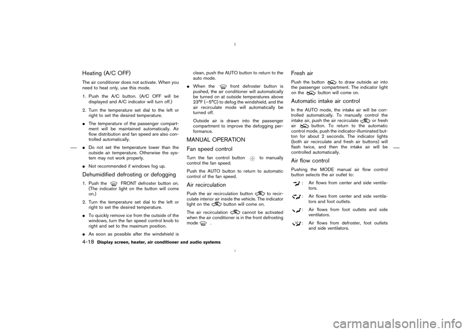 NISSAN MURANO 2004 1.G Owners Manual Heating (A/C OFF)The air conditioner does not activate. When you
need to heat only, use this mode.
1. Push the A/C button. (A/C OFF will be
displayed and A/C indicator will turn off.)
2. Turn the temp NISSAN MURANO 2004 1.G Owners Manual Heating (A/C OFF)The air conditioner does not activate. When you
need to heat only, use this mode.
1. Push the A/C button. (A/C OFF will be
displayed and A/C indicator will turn off.)
2. Turn the temp