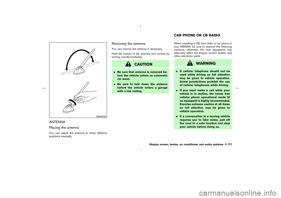 NISSAN MURANO 2004 1.G Owners Manual ANTENNA
Placing the antennaYou can adjust the antenna to three different
positions manually.
Removing the antennaYou can remove the antenna if necessary.
Hold the bottom of the antenna and remove by
t NISSAN MURANO 2004 1.G Owners Manual ANTENNA
Placing the antennaYou can adjust the antenna to three different
positions manually.
Removing the antennaYou can remove the antenna if necessary.
Hold the bottom of the antenna and remove by
t