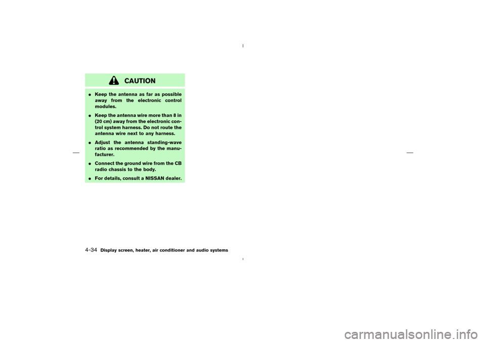 NISSAN MURANO 2004 1.G Owners Manual CAUTION
Keep the antenna as far as possible
away from the electronic control
modules.
Keep the antenna wire more than 8 in
(20 cm) away from the electronic con-
trol system harness. Do not route the