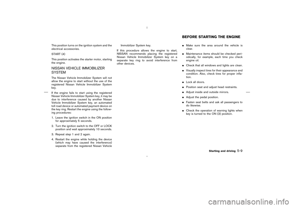 NISSAN MURANO 2004 1.G Owners Manual This position turns on the ignition system and the
electrical accessories.
START (4)
This position activates the starter motor, starting
the engine.NISSAN VEHICLE IMMOBILIZER
SYSTEMThe Nissan Vehicle NISSAN MURANO 2004 1.G Owners Manual This position turns on the ignition system and the
electrical accessories.
START (4)
This position activates the starter motor, starting
the engine.NISSAN VEHICLE IMMOBILIZER
SYSTEMThe Nissan Vehicle