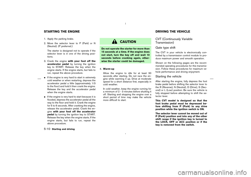 NISSAN MURANO 2004 1.G Owners Manual 1. Apply the parking brake.
2. Move the selector lever to P (Park) or N
(Neutral). (P preferred.)
The starter is designed not to operate if the
selector lever is in one of the driving posi-
tions.
3. NISSAN MURANO 2004 1.G Owners Manual 1. Apply the parking brake.
2. Move the selector lever to P (Park) or N
(Neutral). (P preferred.)
The starter is designed not to operate if the
selector lever is in one of the driving posi-
tions.
3.