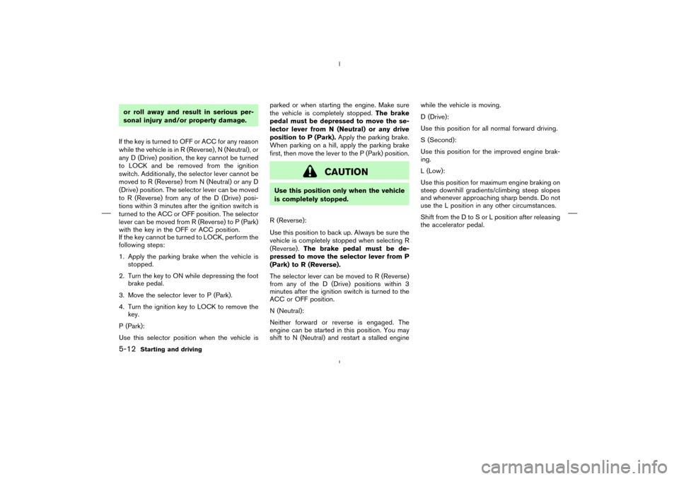 NISSAN MURANO 2004 1.G Owners Manual or roll away and result in serious per-
sonal injury and/or property damage.
If the key is turned to OFF or ACC for any reason
while the vehicle is in R (Reverse), N (Neutral), or
any D (Drive) positi NISSAN MURANO 2004 1.G Owners Manual or roll away and result in serious per-
sonal injury and/or property damage.
If the key is turned to OFF or ACC for any reason
while the vehicle is in R (Reverse), N (Neutral), or
any D (Drive) positi