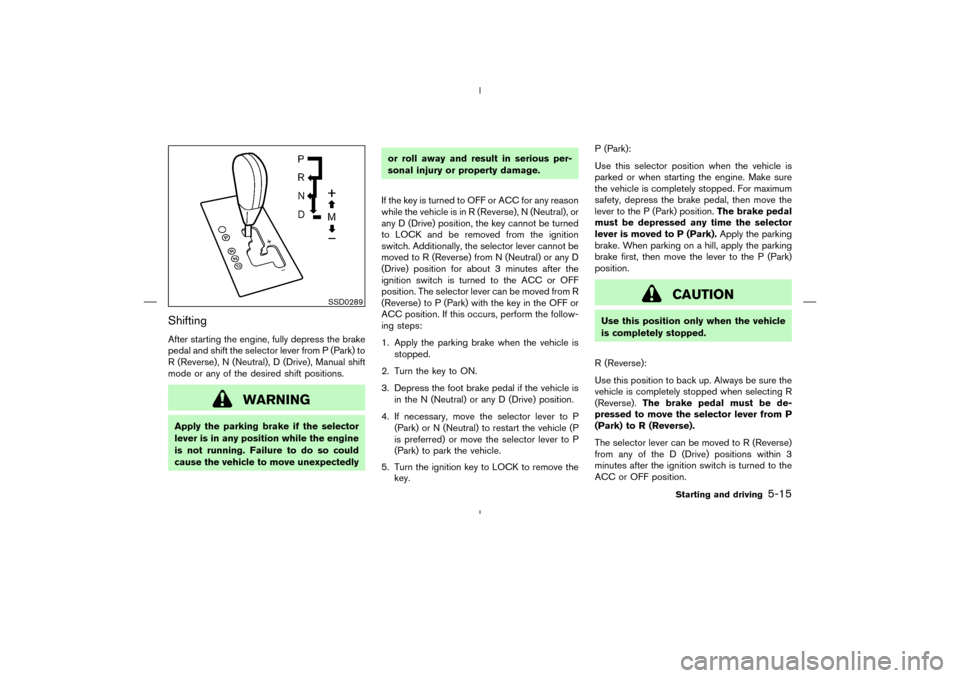 NISSAN MURANO 2004 1.G Owners Manual ShiftingAfter starting the engine, fully depress the brake
pedal and shift the selector lever from P (Park) to
R (Reverse), N (Neutral), D (Drive), Manual shift
mode or any of the desired shift positi NISSAN MURANO 2004 1.G Owners Manual ShiftingAfter starting the engine, fully depress the brake
pedal and shift the selector lever from P (Park) to
R (Reverse), N (Neutral), D (Drive), Manual shift
mode or any of the desired shift positi