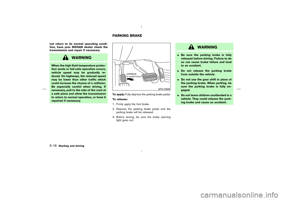 NISSAN MURANO 2004 1.G Owners Manual not return to its normal operating condi-
tion, have your NISSAN dealer check the
transmission and repair if necessary.
WARNING
When the high fluid temperature protec-
tion mode or fail-safe operation NISSAN MURANO 2004 1.G Owners Manual not return to its normal operating condi-
tion, have your NISSAN dealer check the
transmission and repair if necessary.
WARNING
When the high fluid temperature protec-
tion mode or fail-safe operation