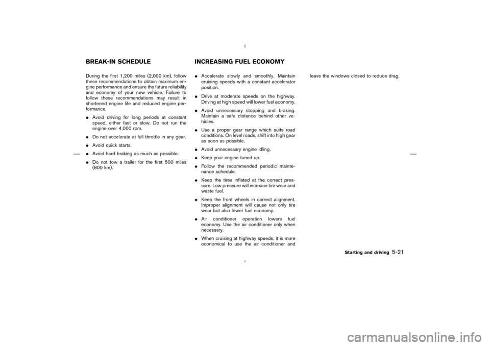 NISSAN MURANO 2004 1.G Owners Manual During the first 1,200 miles (2,000 km), follow
these recommendations to obtain maximum en-
gine performance and ensure the future reliability
and economy of your new vehicle. Failure to
follow these NISSAN MURANO 2004 1.G Owners Manual During the first 1,200 miles (2,000 km), follow
these recommendations to obtain maximum en-
gine performance and ensure the future reliability
and economy of your new vehicle. Failure to
follow these