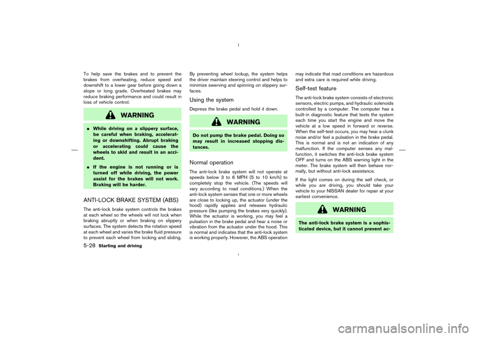 NISSAN MURANO 2004 1.G Owners Manual To help save the brakes and to prevent the
brakes from overheating, reduce speed and
downshift to a lower gear before going down a
slope or long grade. Overheated brakes may
reduce braking performance NISSAN MURANO 2004 1.G Owners Manual To help save the brakes and to prevent the
brakes from overheating, reduce speed and
downshift to a lower gear before going down a
slope or long grade. Overheated brakes may
reduce braking performance