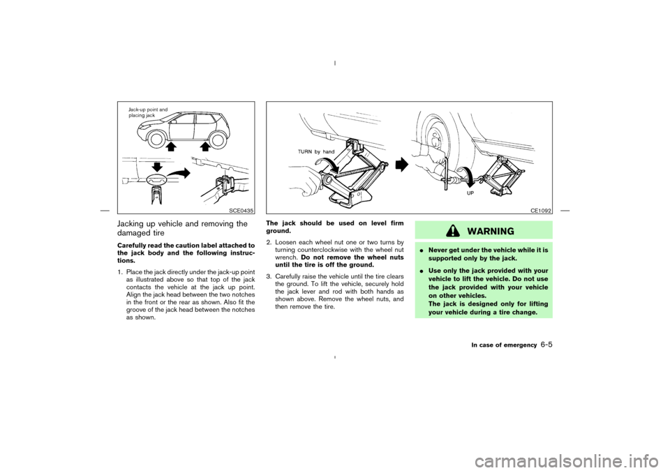 NISSAN MURANO 2004 1.G Owners Manual Jacking up vehicle and removing the
damaged tireCarefully read the caution label attached to
the jack body and the following instruc-
tions.
1. Place the jack directly under the jack-up point
as illus NISSAN MURANO 2004 1.G Owners Manual Jacking up vehicle and removing the
damaged tireCarefully read the caution label attached to
the jack body and the following instruc-
tions.
1. Place the jack directly under the jack-up point
as illus