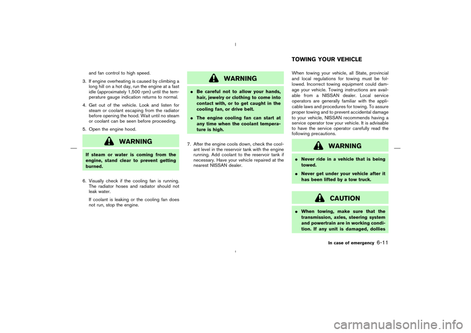 NISSAN MURANO 2004 1.G Owners Manual and fan control to high speed.
3. If engine overheating is caused by climbing a
long hill on a hot day, run the engine at a fast
idle (approximately 1,500 rpm) until the tem-
perature gauge indication NISSAN MURANO 2004 1.G Owners Manual and fan control to high speed.
3. If engine overheating is caused by climbing a
long hill on a hot day, run the engine at a fast
idle (approximately 1,500 rpm) until the tem-
perature gauge indication