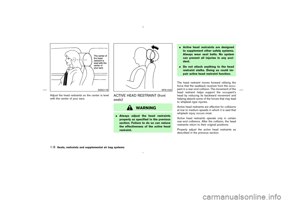NISSAN MURANO 2004 1.G Owners Manual Adjust the head restraints so the center is level
with the center of your ears.
ACTIVE HEAD RESTRAINT (front
seats)
WARNING
Always adjust the head restraints
properly as specified in the previous
sec NISSAN MURANO 2004 1.G Owners Manual Adjust the head restraints so the center is level
with the center of your ears.
ACTIVE HEAD RESTRAINT (front
seats)
WARNING
Always adjust the head restraints
properly as specified in the previous
sec