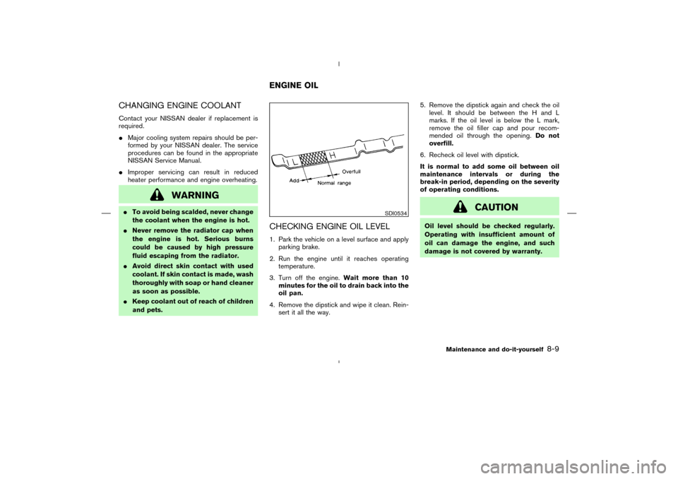 NISSAN MURANO 2004 1.G Owners Manual CHANGING ENGINE COOLANTContact your NISSAN dealer if replacement is
required.
Major cooling system repairs should be per-
formed by your NISSAN dealer. The service
procedures can be found in the appr NISSAN MURANO 2004 1.G Owners Manual CHANGING ENGINE COOLANTContact your NISSAN dealer if replacement is
required.
Major cooling system repairs should be per-
formed by your NISSAN dealer. The service
procedures can be found in the appr