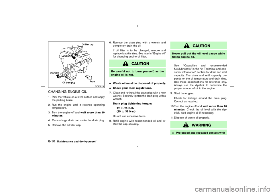 NISSAN MURANO 2004 1.G Owners Manual CHANGING ENGINE OIL1. Park the vehicle on a level surface and apply
the parking brake.
2. Run the engine until it reaches operating
temperature.
3. Turn the engine off andwait more than 10
minutes.
4. NISSAN MURANO 2004 1.G Owners Manual CHANGING ENGINE OIL1. Park the vehicle on a level surface and apply
the parking brake.
2. Run the engine until it reaches operating
temperature.
3. Turn the engine off andwait more than 10
minutes.
4.