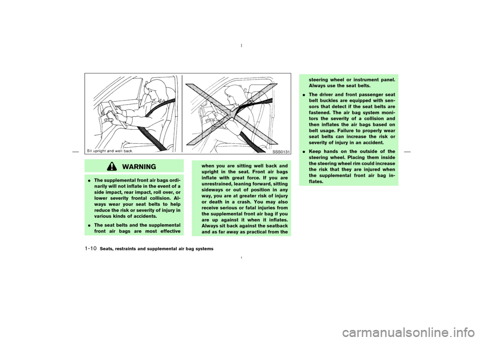 NISSAN MURANO 2004 1.G Owners Manual WARNING
The supplemental front air bags ordi-
narily will not inflate in the event of a
side impact, rear impact, roll over, or
lower severity frontal collision. Al-
ways wear your seat belts to help NISSAN MURANO 2004 1.G Owners Manual WARNING
The supplemental front air bags ordi-
narily will not inflate in the event of a
side impact, rear impact, roll over, or
lower severity frontal collision. Al-
ways wear your seat belts to help