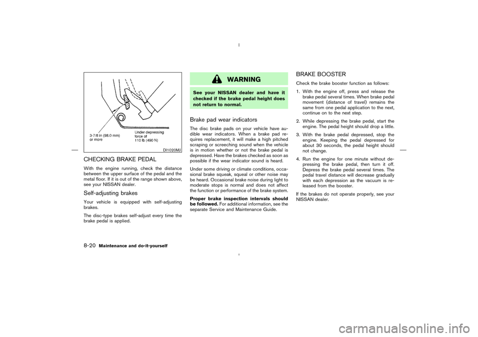 NISSAN MURANO 2004 1.G Owners Manual CHECKING BRAKE PEDALWith the engine running, check the distance
between the upper surface of the pedal and the
metal floor. If it is out of the range shown above,
see your NISSAN dealer.Self-adjusting NISSAN MURANO 2004 1.G Owners Manual CHECKING BRAKE PEDALWith the engine running, check the distance
between the upper surface of the pedal and the
metal floor. If it is out of the range shown above,
see your NISSAN dealer.Self-adjusting