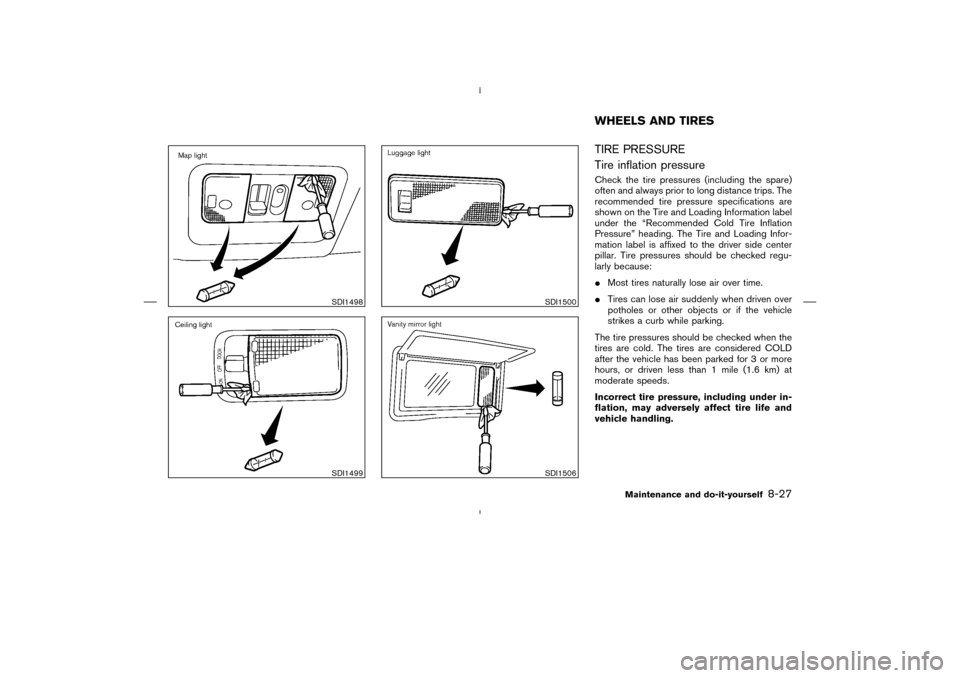 NISSAN MURANO 2004 1.G Owners Manual TIRE PRESSURE
Tire inflation pressureCheck the tire pressures (including the spare)
often and always prior to long distance trips. The
recommended tire pressure specifications are
shown on the Tire an NISSAN MURANO 2004 1.G Owners Manual TIRE PRESSURE
Tire inflation pressureCheck the tire pressures (including the spare)
often and always prior to long distance trips. The
recommended tire pressure specifications are
shown on the Tire an