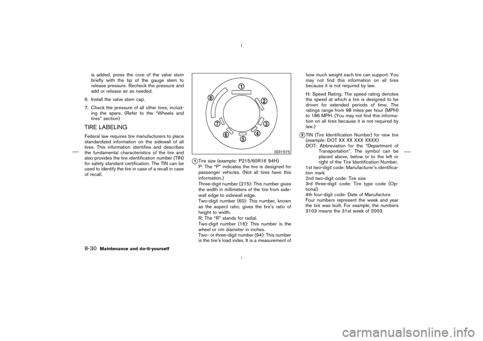 NISSAN MURANO 2004 1.G Owners Manual is added, press the core of the valve stem
briefly with the tip of the gauge stem to
release pressure. Recheck the pressure and
add or release air as needed.
6. Install the valve stem cap.
7. Check th NISSAN MURANO 2004 1.G Owners Manual is added, press the core of the valve stem
briefly with the tip of the gauge stem to
release pressure. Recheck the pressure and
add or release air as needed.
6. Install the valve stem cap.
7. Check th
