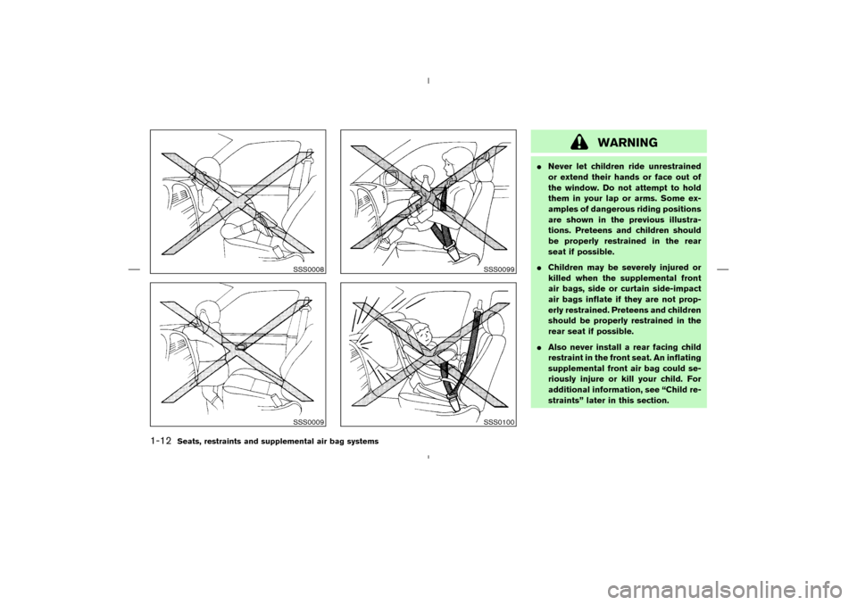 NISSAN MURANO 2004 1.G Owners Manual WARNING
Never let children ride unrestrained
or extend their hands or face out of
the window. Do not attempt to hold
them in your lap or arms. Some ex-
amples of dangerous riding positions
are shown 
