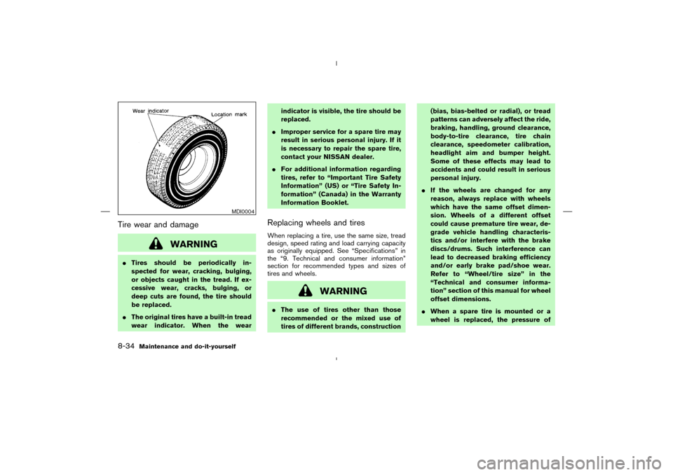 NISSAN MURANO 2004 1.G Owners Manual Tire wear and damage
WARNING
Tires should be periodically in-
spected for wear, cracking, bulging,
or objects caught in the tread. If ex-
cessive wear, cracks, bulging, or
deep cuts are found, the ti NISSAN MURANO 2004 1.G Owners Manual Tire wear and damage
WARNING
Tires should be periodically in-
spected for wear, cracking, bulging,
or objects caught in the tread. If ex-
cessive wear, cracks, bulging, or
deep cuts are found, the ti