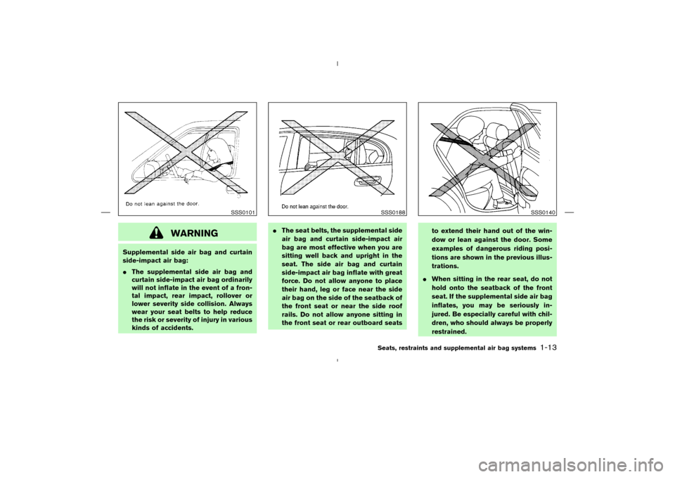 NISSAN MURANO 2004 1.G Owners Manual WARNING
Supplemental side air bag and curtain
side-impact air bag:
The supplemental side air bag and
curtain side-impact air bag ordinarily
will not inflate in the event of a fron-
tal impact, rear i NISSAN MURANO 2004 1.G Owners Manual WARNING
Supplemental side air bag and curtain
side-impact air bag:
The supplemental side air bag and
curtain side-impact air bag ordinarily
will not inflate in the event of a fron-
tal impact, rear i