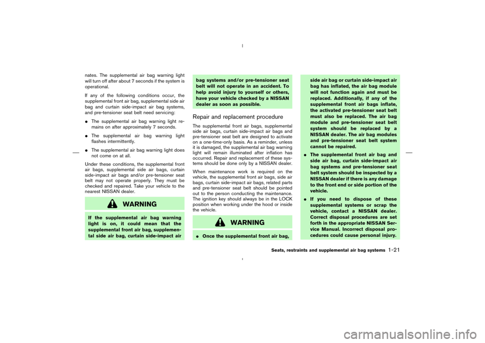 NISSAN MURANO 2004 1.G Owners Manual nates. The supplemental air bag warning light
will turn off after about 7 seconds if the system is
operational.
If any of the following conditions occur, the
supplemental front air bag, supplemental s NISSAN MURANO 2004 1.G Owners Manual nates. The supplemental air bag warning light
will turn off after about 7 seconds if the system is
operational.
If any of the following conditions occur, the
supplemental front air bag, supplemental s