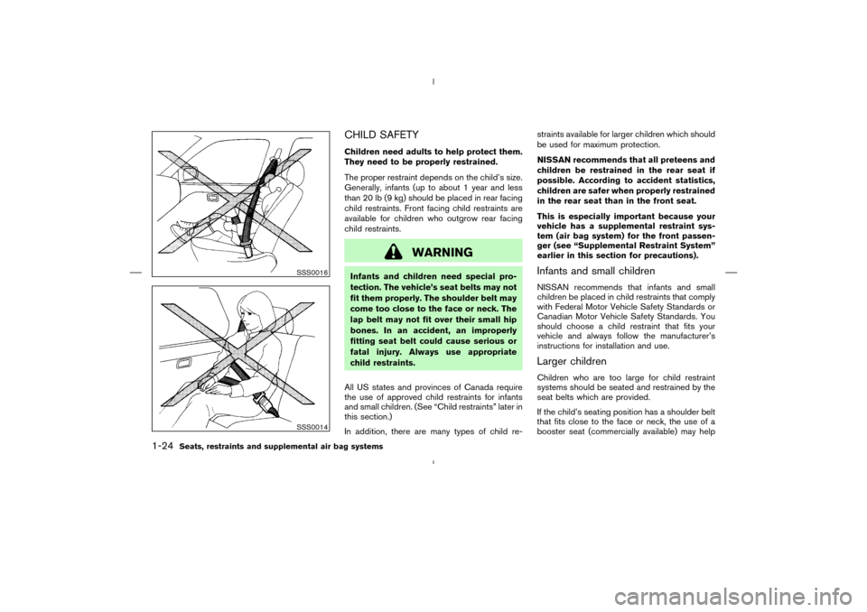 NISSAN MURANO 2004 1.G Owners Manual CHILD SAFETYChildren need adults to help protect them.
They need to be properly restrained.
The proper restraint depends on the child’s size.
Generally, infants (up to about 1 year and less
than 20 NISSAN MURANO 2004 1.G Owners Manual CHILD SAFETYChildren need adults to help protect them.
They need to be properly restrained.
The proper restraint depends on the child’s size.
Generally, infants (up to about 1 year and less
than 20