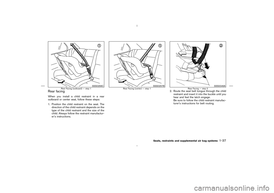 NISSAN MURANO 2004 1.G Owners Manual Rear facingWhen you install a child restraint in a rear
outboard or center seat, follow these steps:
1. Position the child restraint on the seat. The
direction of the child restraint depends on the
ty