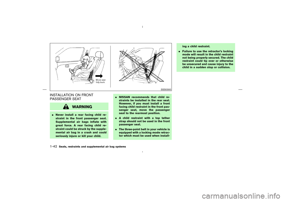 NISSAN MURANO 2004 1.G Owners Manual INSTALLATION ON FRONT
PASSENGER SEAT
WARNING
Never install a rear facing child re-
straint in the front passenger seat.
Supplemental air bags inflate with
great force. A rear facing child re-
straint NISSAN MURANO 2004 1.G Owners Manual INSTALLATION ON FRONT
PASSENGER SEAT
WARNING
Never install a rear facing child re-
straint in the front passenger seat.
Supplemental air bags inflate with
great force. A rear facing child re-
straint