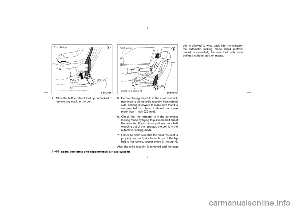 NISSAN MURANO 2004 1.G Owners Manual 4. Allow the belt to retract. Pull up on the belt to
remove any slack in the belt.5. Before placing the child in the child restraint,
use force to tilt the child restraint from side to
side, and tug i