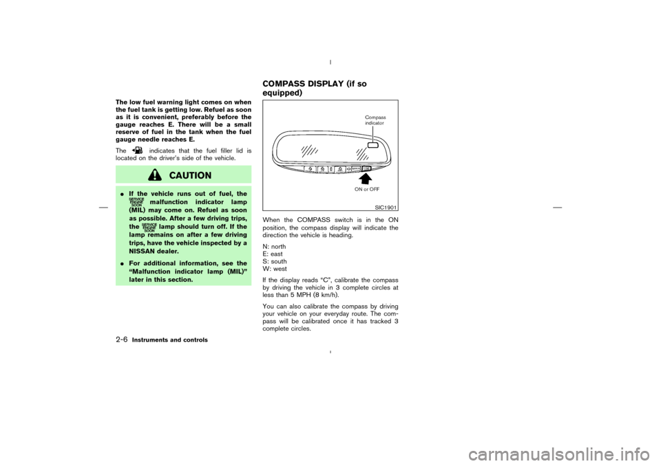 NISSAN MURANO 2004 1.G Owners Manual The low fuel warning light comes on when
the fuel tank is getting low. Refuel as soon
as it is convenient, preferably before the
gauge reaches E. There will be a small
reserve of fuel in the tank when NISSAN MURANO 2004 1.G Owners Manual The low fuel warning light comes on when
the fuel tank is getting low. Refuel as soon
as it is convenient, preferably before the
gauge reaches E. There will be a small
reserve of fuel in the tank when