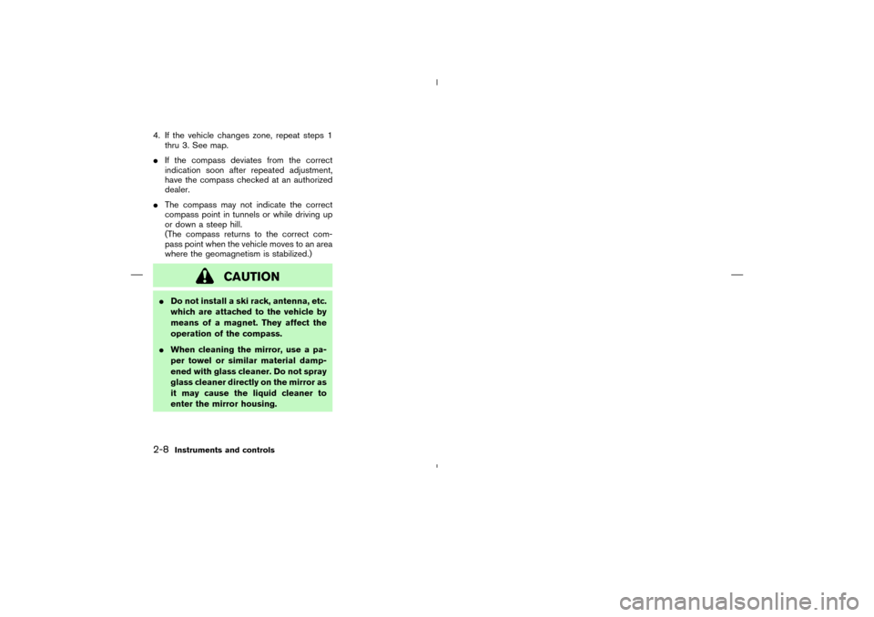 NISSAN MURANO 2004 1.G Owners Manual 4. If the vehicle changes zone, repeat steps 1
thru 3. See map.
If the compass deviates from the correct
indication soon after repeated adjustment,
have the compass checked at an authorized
dealer.
