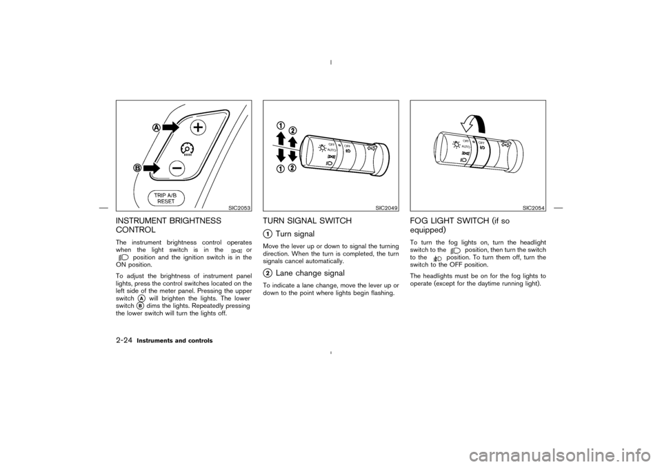 NISSAN MURANO 2004 1.G Owners Manual INSTRUMENT BRIGHTNESS
CONTROLThe instrument brightness control operates
when the light switch is in the
or
position and the ignition switch is in the
ON position.
To adjust the brightness of instrumen NISSAN MURANO 2004 1.G Owners Manual INSTRUMENT BRIGHTNESS
CONTROLThe instrument brightness control operates
when the light switch is in the
or
position and the ignition switch is in the
ON position.
To adjust the brightness of instrumen