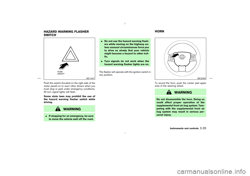 NISSAN MURANO 2004 1.G Owners Manual Push the switch (located on the right side of the
meter panel) on to warn other drivers when you
must stop or park under emergency conditions.
All turn signal lights will flash.
Some state laws may pr NISSAN MURANO 2004 1.G Owners Manual Push the switch (located on the right side of the
meter panel) on to warn other drivers when you
must stop or park under emergency conditions.
All turn signal lights will flash.
Some state laws may pr