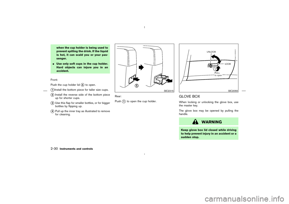 NISSAN MURANO 2004 1.G Owners Manual when the cup holder is being used to
prevent spilling the drink. If the liquid
is hot, it can scald you or your pas-
senger.
Use only soft cups in the cup holder.
Hard objects can injure you in an
ac