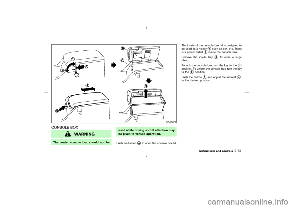 NISSAN MURANO 2004 1.G Owners Manual CONSOLE BOX
WARNING
The center console box should not beused while driving so full attention may
be given to vehicle operation.
Push the button
A
to open the console box lid.The inside of the console